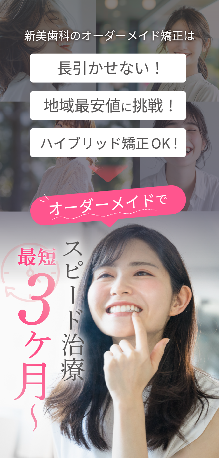 新美歯科のオーダーメイド矯正は、長引かせない！、地域最安値に挑戦！ハイブリッド矯正OK！オーダーメイドでスピード治療。最短3か月 | 新美歯科